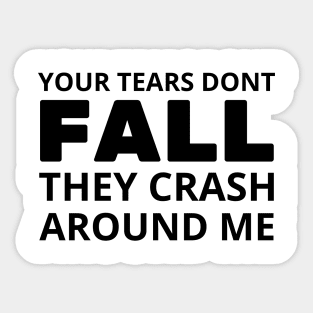 your tears dont fall they crash around me Sticker
